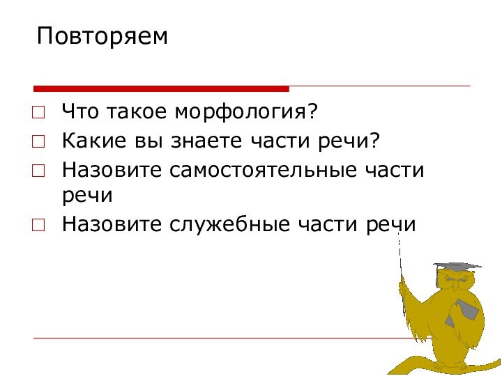 Повторяем Что такое морфология?Какие вы знаете части речи?Назовите самостоятельные части речиНазовите служебные части речи