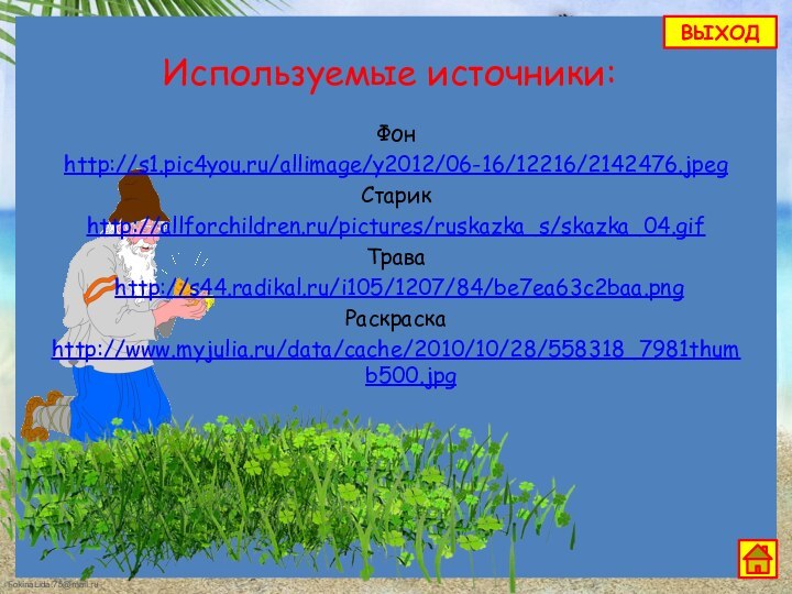 Используемые источники:Фон http://s1.pic4you.ru/allimage/y2012/06-16/12216/2142476.jpegСтарик http://allforchildren.ru/pictures/ruskazka_s/skazka_04.gifТрава http://s44.radikal.ru/i105/1207/84/be7ea63c2baa.pngРаскраска http://www.myjulia.ru/data/cache/2010/10/28/558318_7981thumb500.jpgВЫХОД