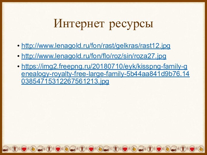 Интернет ресурсыhttp://www.lenagold.ru/fon/rast/gelkras/rast12.jpghttp://www.lenagold.ru/fon/flo/roz/sin/roza27.jpghttps://img2.freepng.ru/20180710/eyk/kisspng-family-genealogy-royalty-free-large-family-5b44aa841d9b76.1403854715312267561213.jpg