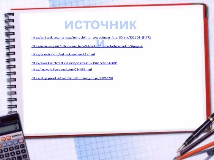 источникиhttp://barbusak.ucoz.ru/news/animashki_na_prozrachnom_fone_50_sht/2011-08-15-472http://animoving.ru/?option=com_hello&dir=obich/obsport/obgimnastics/&page=6http://priroda.inc.ru/animation/ejik/ejik1.shtmlhttp://www.liveinternet.ru/users/valensia1953/rubric/2066888/http://tinaword.livejournal.com/294493.htmlhttp://blogs.privet.ru/community/Cultural_groups/79492090