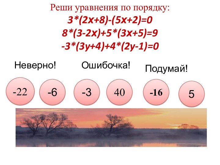 Реши уравнения по порядку:3*(2х+8)-(5х+2)=08*(3-2х)+5*(3х+5)=9-3*(3y+4)+4*(2y-1)=0-22-6-340-165Неверно!Ошибочка!Подумай!