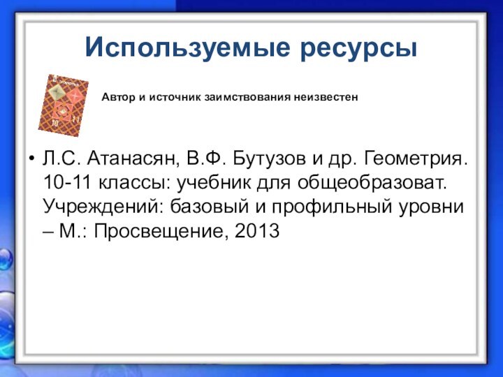 Используемые ресурсы  Л.С. Атанасян, В.Ф. Бутузов и др. Геометрия. 10-11 классы: