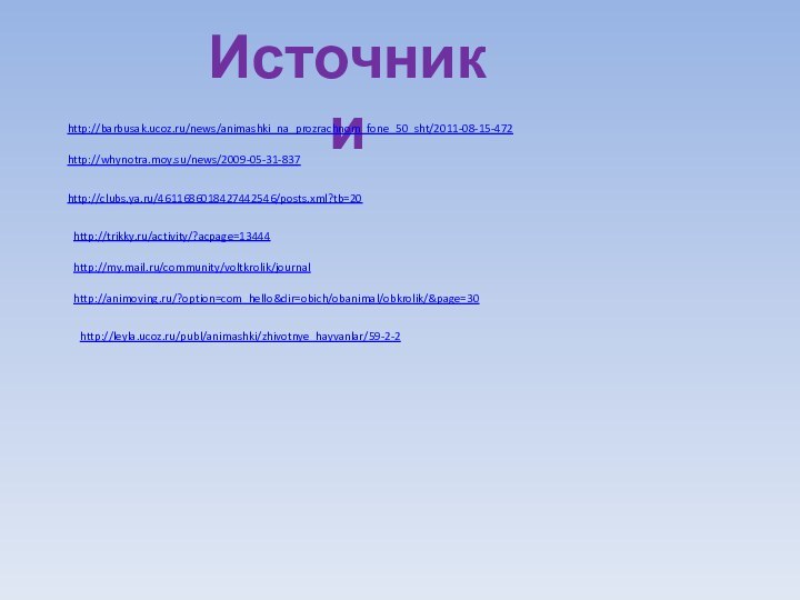 Источники http://barbusak.ucoz.ru/news/animashki_na_prozrachnom_fone_50_sht/2011-08-15-472http://whynotra.moy.su/news/2009-05-31-837http://clubs.ya.ru/4611686018427442546/posts.xml?tb=20http://trikky.ru/activity/?acpage=13444http://my.mail.ru/community/voltkrolik/journalhttp://animoving.ru/?option=com_hello&dir=obich/obanimal/obkrolik/&page=30http://leyla.ucoz.ru/publ/animashki/zhivotnye_hayvanlar/59-2-2