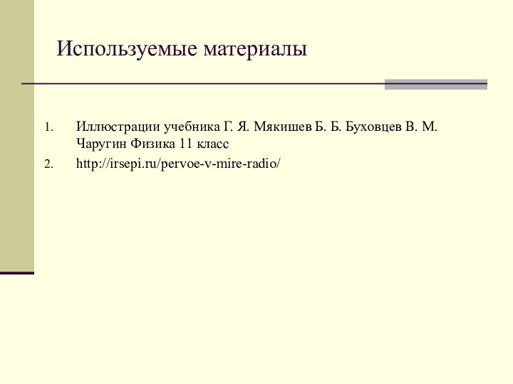 Используемые материалыИллюстрации учебника Г. Я. Мякишев Б. Б. Буховцев В. М. Чаругин Физика 11 классhttp://irsepi.ru/pervoe-v-mire-radio/