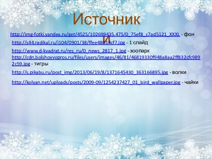 Источники http://s44.radikal.ru/i104/0901/38/ffee48014cf7.jpg - 1 слайдhttp://img-fotki.yandex.ru/get/4525/102699435.475/0_75ef8_c7ad5121_XXXL - фонhttp://www.d-kvadrat.ru/res_ru/0_news_2817_1.jpg - зоопаркhttp://cdn.bolshoyvopros.ru/files/users/images/46/81/46819330f948a8aa2ff832cfc9892c59.jpg - тигрыhttp://s.pikabu.ru/post_img/2013/06/19/8/1371645430_363166895.jpg - волкиhttp://kolyan.net/uploads/posts/2009-09/1254237427_01_bird_wallpaper.jpg - чайки
