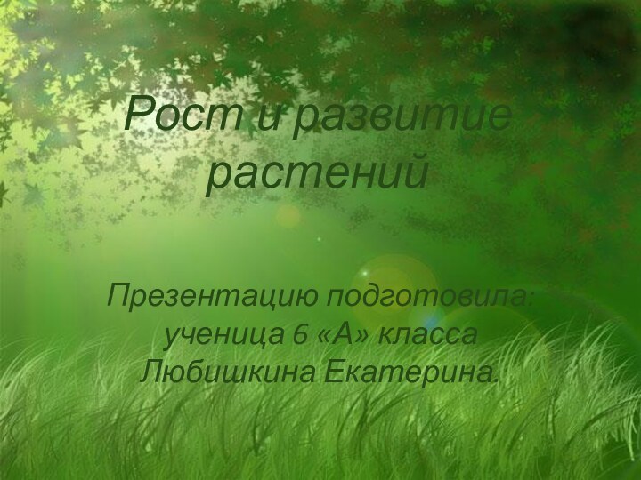 Рост и развитие растенийПрезентацию подготовила: ученица 6 «А» класса Любишкина Екатерина.