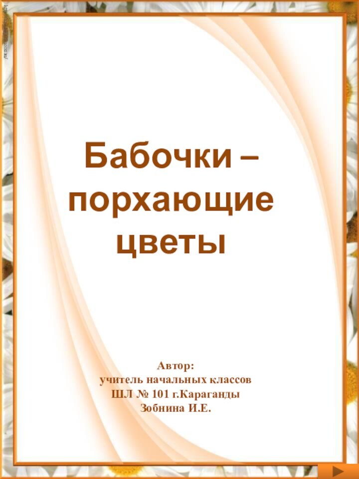 Бабочки – порхающие цветыАвтор: учитель начальных классовШЛ № 101 г.КарагандыЗобнина И.Е.