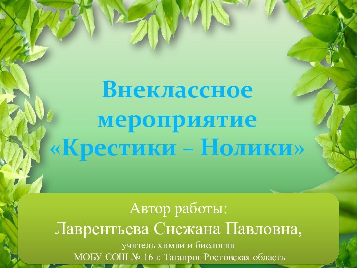 Внеклассное мероприятие «Крестики – Нолики»Автор работы: Лаврентьева Снежана Павловна, учитель химии и