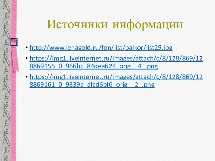 Источники информацииhttp://www.lenagold.ru/fon/list/palkor/list29.jpghttps://img1.liveinternet.ru/images/attach/c/8/128/869/128869155_0_966bc_84dea624_orig__4_.pnghttps://img1.liveinternet.ru/images/attach/c/8/128/869/128869161_0_9339a_afcd6bf6_orig__2_.png