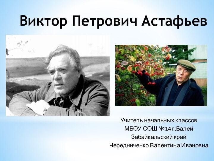 Виктор Петрович АстафьевУчитель начальных классовМБОУ СОШ №14 г.БалейЗабайкальский крайЧередниченко Валентина Ивановна