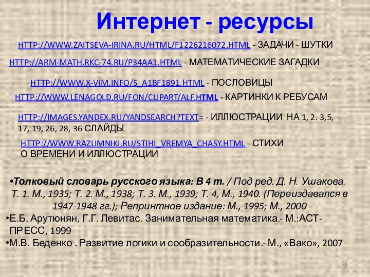 HTTP://ARM-MATH.RKC-74.RU/P34AA1.HTML - МАТЕМАТИЧЕСКИЕ ЗАГАДКИHTTP://WWW.ZAITSEVA-IRINA.RU/HTML/F1226216072.HTML - ЗАДАЧИ - ШУТКИHTTP://WWW.LENAGOLD.RU/FON/CLIPART/ALF.HTML - КАРТИНКИ К РЕБУСАМТолковый