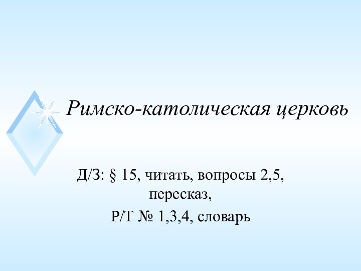 Римско-католическая церковьД/З: § 15, читать, вопросы 2,5, пересказ,Р/Т № 1,3,4, словарь