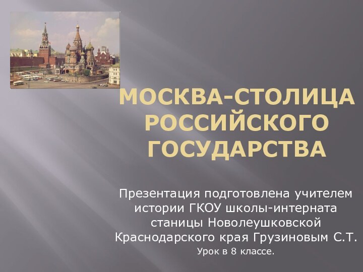 Москва-столица Российского государстваПрезентация подготовлена учителем истории ГКОУ школы-интерната станицы Новолеушковской Краснодарского края