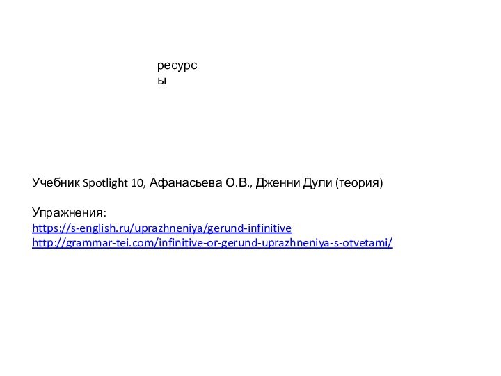 Учебник Spotlight 10, Афанасьева О.В., Дженни Дули (теория)Упражнения: https://s-english.ru/uprazhneniya/gerund-infinitivehttp://grammar-tei.com/infinitive-or-gerund-uprazhneniya-s-otvetami/ ресурсы