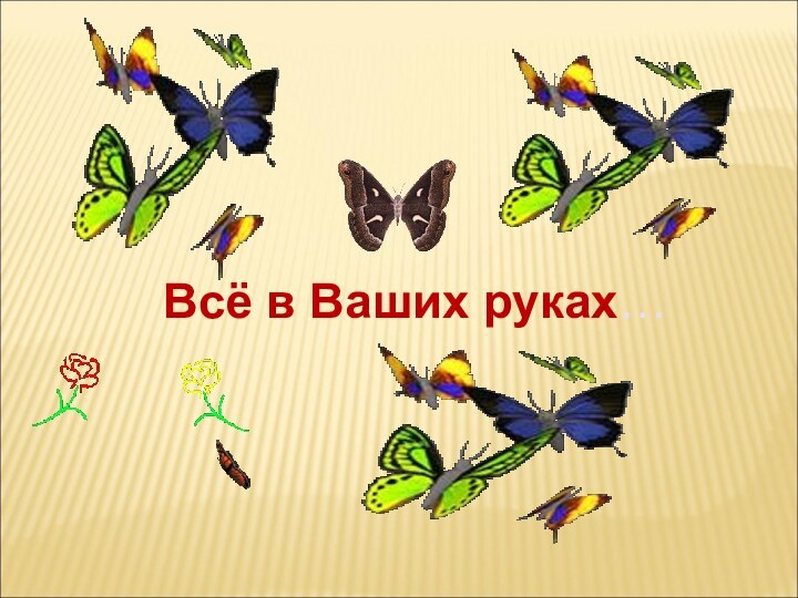 Всё в Ваших руках…