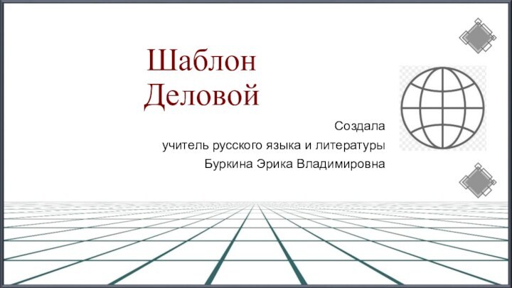 Шаблон ДеловойСоздала учитель русского языка и литературыБуркина Эрика Владимировна