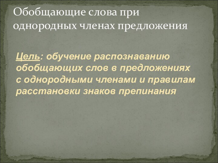 Обобщающие слова при однородных членах предложенияЦель: обучение распознаванию обобщающих слов в предложениях