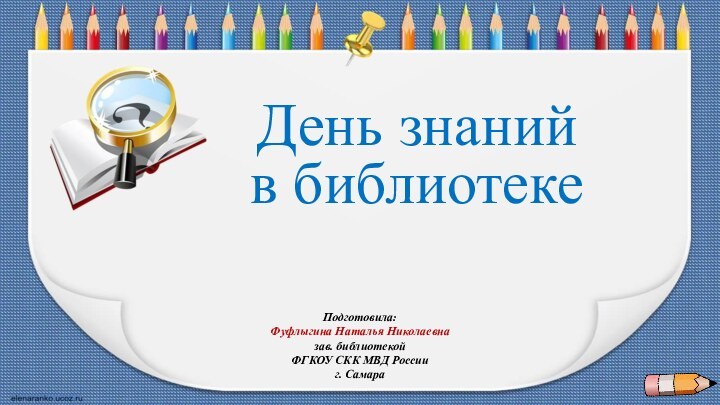 День знаний в библиотекеПодготовила: Фуфлыгина Наталья Николаевназав. библиотекойФГКОУ СКК МВД Россииг. Самара