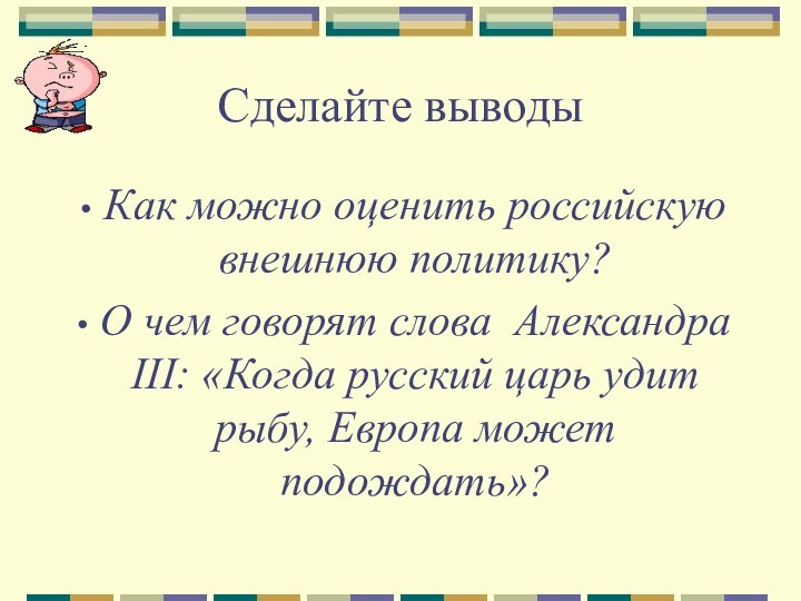 Сделайте выводыКак можно оценить российскую внешнюю политику?О чем говорят слова Александра III: