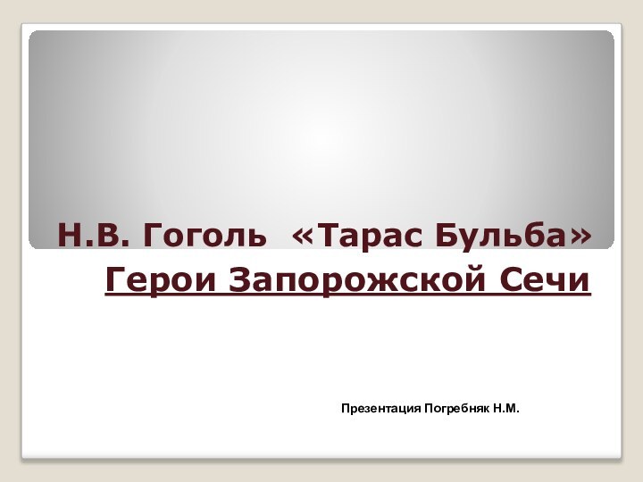 Н.В. Гоголь «Тарас Бульба»Герои Запорожской Сечи Презентация Погребняк Н.М.