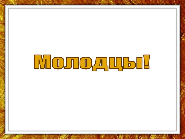 Молодцы!