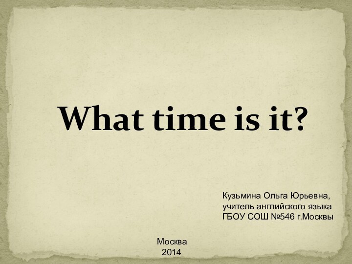 What time is it?Кузьмина Ольга Юрьевна,учитель английского языкаГБОУ СОШ №546 г.МосквыМосква 2014