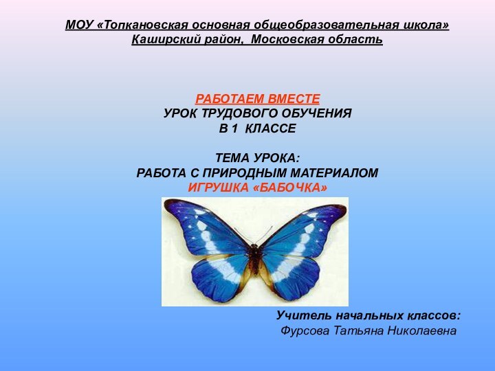 МОУ «Топкановская основная общеобразовательная школа»Каширский район, Московская областьРАБОТАЕМ ВМЕСТЕУРОК ТРУДОВОГО ОБУЧЕНИЯВ 1