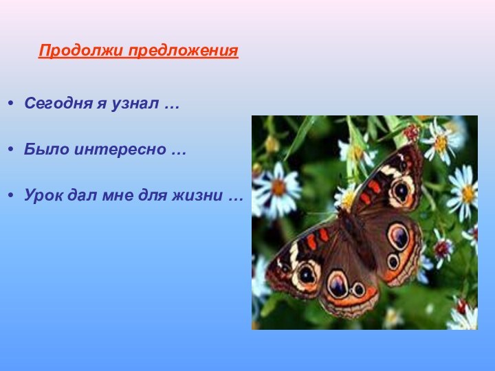 Продолжи предложения Сегодня я узнал …Было интересно …Урок дал мне для жизни …