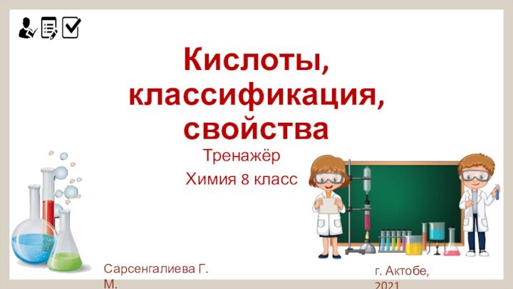 Кислоты, классификация, свойстваТренажёр Химия 8 классСарсенгалиева Г.М.г. Актобе, 2021