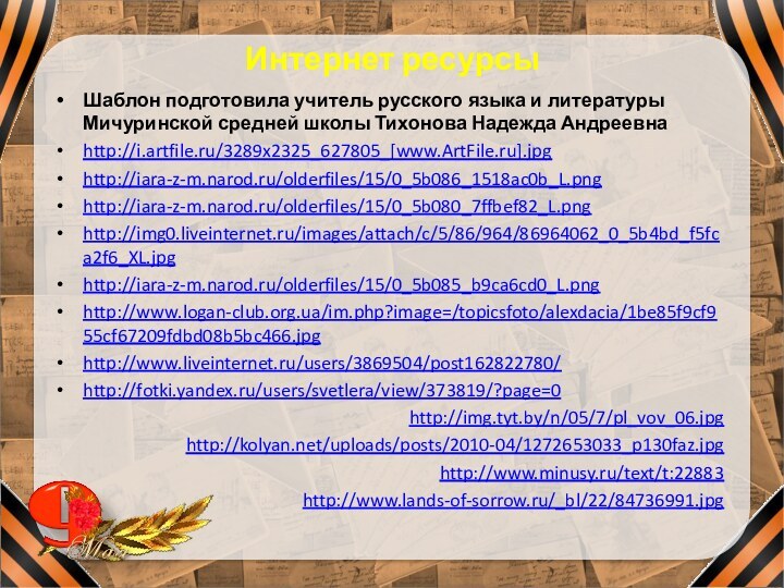 Интернет ресурсы Шаблон подготовила учитель русского языка и литературы Мичуринской средней школы Тихонова Надежда Андреевнаhttp://i.artfile.ru/3289x2325_627805_[www.ArtFile.ru].jpghttp://iara-z-m.narod.ru/olderfiles/15/0_5b086_1518ac0b_L.pnghttp://iara-z-m.narod.ru/olderfiles/15/0_5b080_7ffbef82_L.pnghttp://img0.liveinternet.ru/images/attach/c/5/86/964/86964062_0_5b4bd_f5fca2f6_XL.jpghttp://iara-z-m.narod.ru/olderfiles/15/0_5b085_b9ca6cd0_L.pnghttp://www.logan-club.org.ua/im.php?image=/topicsfoto/alexdacia/1be85f9cf955cf67209fdbd08b5bc466.jpghttp://www.liveinternet.ru/users/3869504/post162822780/http://fotki.yandex.ru/users/svetlera/view/373819/?page=0http://img.tyt.by/n/05/7/pl_vov_06.jpghttp://kolyan.net/uploads/posts/2010-04/1272653033_p130faz.jpghttp://www.minusy.ru/text/t:22883http://www.lands-of-sorrow.ru/_bl/22/84736991.jpg