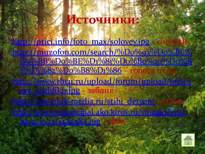 Источники:http://ptici.info/foto_max/solovey.jpg - соловейhttp://muzofon.com/search/%D0%93%D0%BE%D0%BB%D0%BE%D1%81%D0%B0%20%D0%BF%D1%82%D0%B8%D1%86 – голоса птицhttp://www.rbcu.ru/upload/forum/upload/666/5197_zyablik11.jpg - зябликhttp://www.luk-media.ru/stihi_detyam - стихиhttp://www.municipal.ako.kirov.ru/images/svecha/9.10.12/1445484.jpg - фон