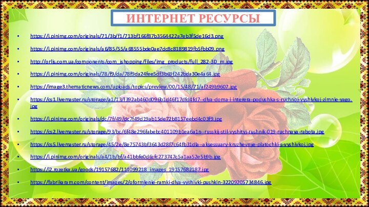 ИНТЕРНЕТ РЕСУРСЫ https://i.pinimg.com/originals/71/3b/f1/713bf166f87b3564422a7eb3f5de16d3.png https://i.pinimg.com/originals/a6/85/55/a68555bde0ae7dc8c8189819fb5fbb09.png http://orlis.com.ua/components/com_jshopping/files/img_products/full_282-3D_m.jpg https://i.pinimg.com/originals/78/f9/da/78f9da24fee5df3b69f242bda30e4a64.jpg https://image3.thematicnews.com/uploads/topics/preview/00/15/48/71/af249b9607.jpg https://cs1.livemaster.ru/storage/a1/13/f392ab460d096b1d46f17dfd4fd7--dlya-doma-i-interera-podushka-s-ruchnoj-vyshivkoj-zimnie-yago.jpg https://i.pinimg.com/originals/dc/7f/49/dc7f49d19ab15de72b8157eebd4c03f9.jpg https://cs2.livemaster.ru/storage/93/bc/6f48e296fabebc401109b1ea6a1n--russkij-stil-vyshityj-rushnik-019-ruchnaya-rabota.jpg https://cs5.livemaster.ru/storage/45/2e/8e75743bf3643d28f7c64fb31dla--aksessuary-kruzhevnye-platochki-s-vyshivkoj.jpg https://i.pinimg.com/originals/a4/1b/bf/a41bbfe0d6cfc273747c5a1aa52e5b9b.jpg https://i2.rozetka.ua/goods/19157682/114099218_images_19157682187.jpg https://fabrikaram.com/content/images/2/oformlenie-ramki-dlya-vyshivki-pushkin-32209205734846.jpg