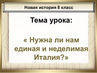 Конспект и презентация урока истории по теме: Нужна ли нам единая и неделимая Италия?