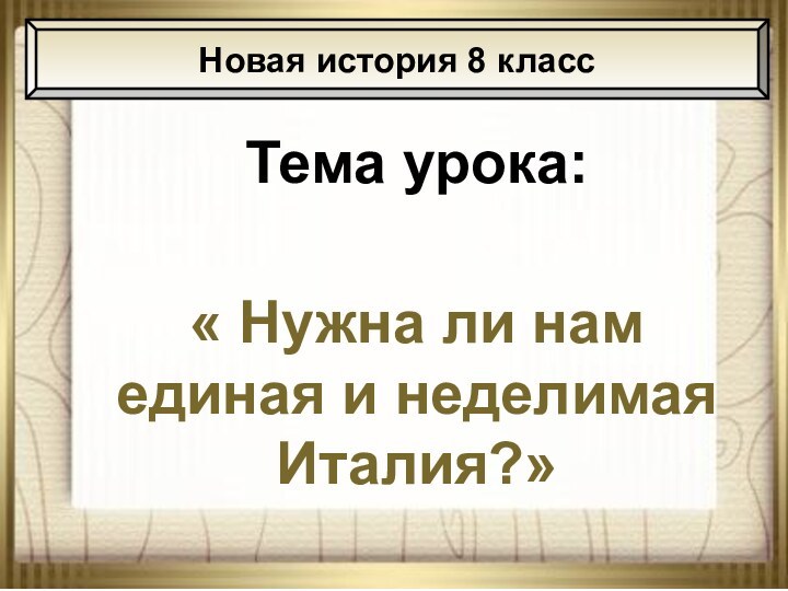 12/27/2021АНтоненкова АНжелика ВикторовнаТема урока:« Нужна ли нам единая и неделимая Италия?»Новая история 8 класс