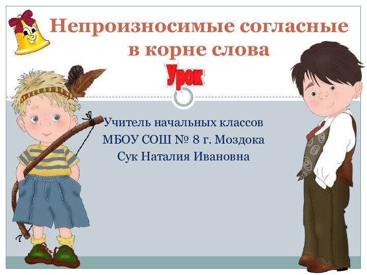 Учитель начальных классовМБОУ СОШ № 8 г. МоздокаСук Наталия ИвановнаНепроизносимые согласные  в корне слова