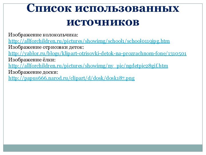 Список использованных источниковИзображение колокольчика:http://allforchildren.ru/pictures/showimg/school1/school0119jpg.htm Изображение отрисовки деток:http://yablor.ru/blogs/klipart-otrisovki-detok-na-prozrachnom-fone/1310501 Изображение ёлки:http://allforchildren.ru/pictures/showimg/ny_pic/ngdetpic28gif.htm Изображение доски:http://papus666.narod.ru/clipart/d/dosk/dosk187.png