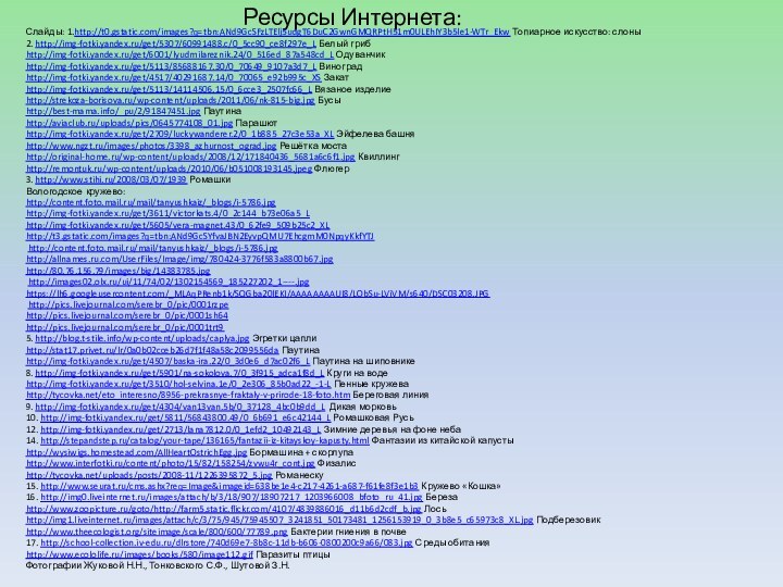 Ресурсы Интернета:Слайды: 1.http://t0.gstatic.com/images?q=tbn:ANd9GcSFzLTElj5udgT6DuC2GwnGMQRPtH51m0ULEhIY3b5le1-WTr_Ekw Топиарное искусство: слоны2. http://img-fotki.yandex.ru/get/5307/60991488.c/0_5cc90_ce8f297e_L Белый грибhttp://img-fotki.yandex.ru/get/6001/lyudmilareznik.24/0_516ed_87a548cd_L Одуванчикhttp://img-fotki.yandex.ru/get/5113/85688167.30/0_70649_9107a3d7_L Виноградhttp://img-fotki.yandex.ru/get/4517/40291687.14/0_70065_e92b995c_XS Закатhttp://img-fotki.yandex.ru/get/5113/14114506.15/0_6cce3_2507fc66_L