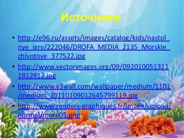 Источники:http://e96.ru/assets/images/catalog/kids/nastol_nye_igry/222046/DROFA_MEDIA_2135_Morskie_zhivotnye_377522.jpghttp://www.vectorimages.org/09/0920100513111812812.jpghttp://www.v3wall.com/wallpaper/medium/1101/medium_20110109012645799119.jpghttp://www.renders-graphiques.fr/image/upload/normal/more05.png