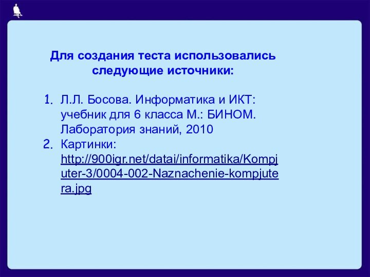 Для создания теста использовались следующие источники:Л.Л. Босова. Информатика и ИКТ: учебник для