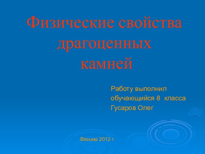 Физические свойства драгоценных  камнейРаботу выполнилобучающийся 8 классаГусаров ОлегВязьма 2012 г