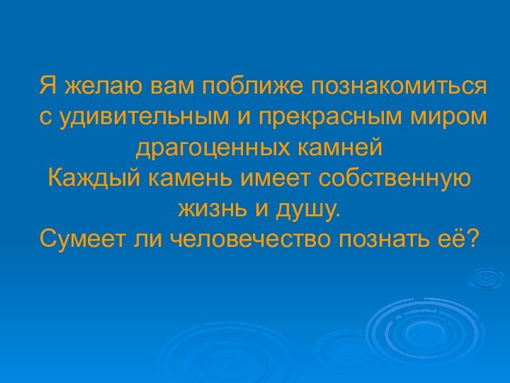 Я желаю вам поближе познакомиться с удивительным и прекрасным миром драгоценных камней