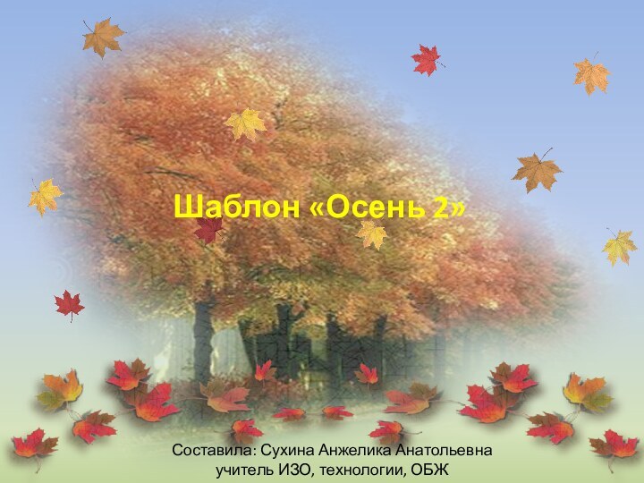 Шаблон «Осень 2»Составила: Сухина Анжелика Анатольевнаучитель ИЗО, технологии, ОБЖ