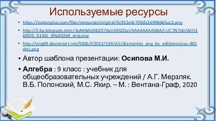 Используемые ресурсыhttps://avatanplus.com/files/resources/original/5c911e4c759da16996de5ac2.pnghttp://3.bp.blogspot.com/-byMtMo3BJZE/VpUIlX3ZOyI/AAAAAAAAABA/j-UC7N7ybUM/s1600/0_b143c_89ad42e8_orig.pnghttp://orig09.deviantart.net/920b/f/2013/139/4/c/diamantes_png_by_editionsvicuu-d65vhrj.pngАвтор шаблона презентации: Осипова М.И.Алгебра : 9 класс : учебник для