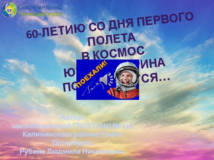 60-летию со дня первого полета в космос Юрия Гагарина посвящается…Автор: зав.библиотекой ГБОУ