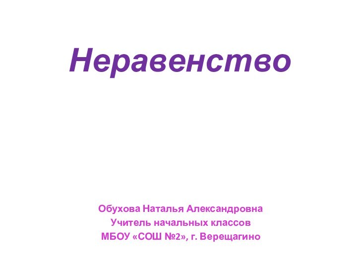 НеравенствоОбухова Наталья АлександровнаУчитель начальных классовМБОУ «СОШ №2», г. Верещагино