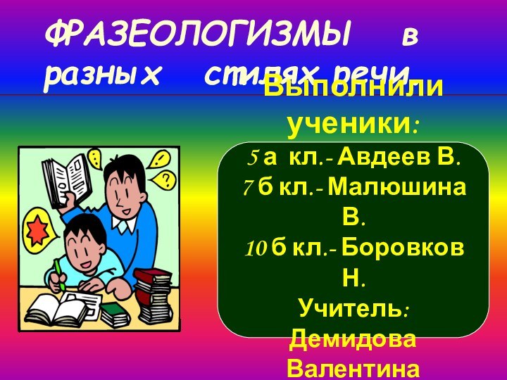 ФРАЗЕОЛОГИЗМЫ  в разных  стилях речи. Выполнили ученики:5 а кл.- Авдеев