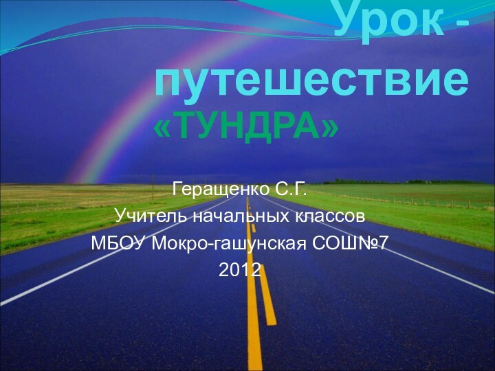 Урок - путешествиеГеращенко С.Г.Учитель начальных классовМБОУ Мокро-гашунская СОШ№7 2012«ТУНДРА»