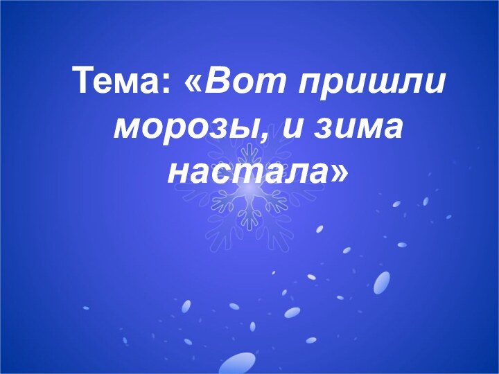 Тема: «Вот пришли морозы, и зима настала»