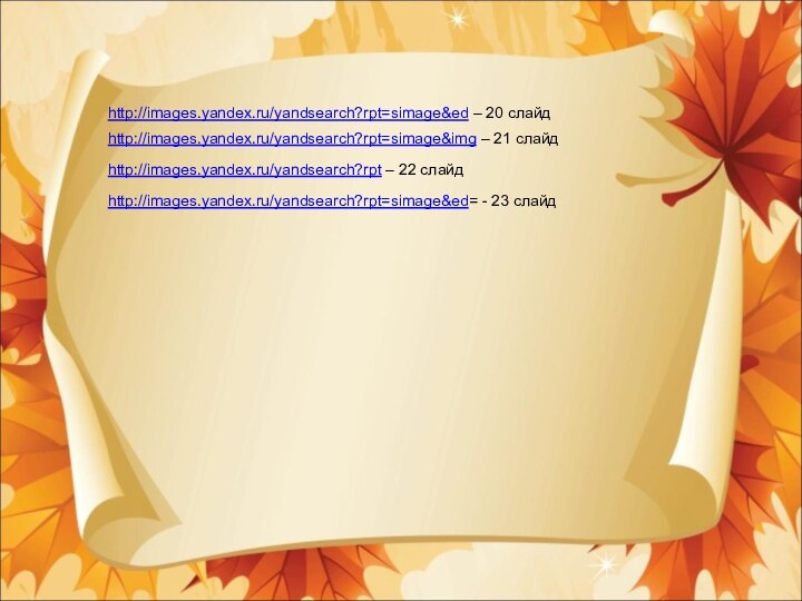 http://images.yandex.ru/yandsearch?rpt=simage&ed – 20 слайдhttp://images.yandex.ru/yandsearch?rpt=simage&img – 21 слайдhttp://images.yandex.ru/yandsearch?rpt – 22 слайдhttp://images.yandex.ru/yandsearch?rpt=simage&ed= - 23 слайд