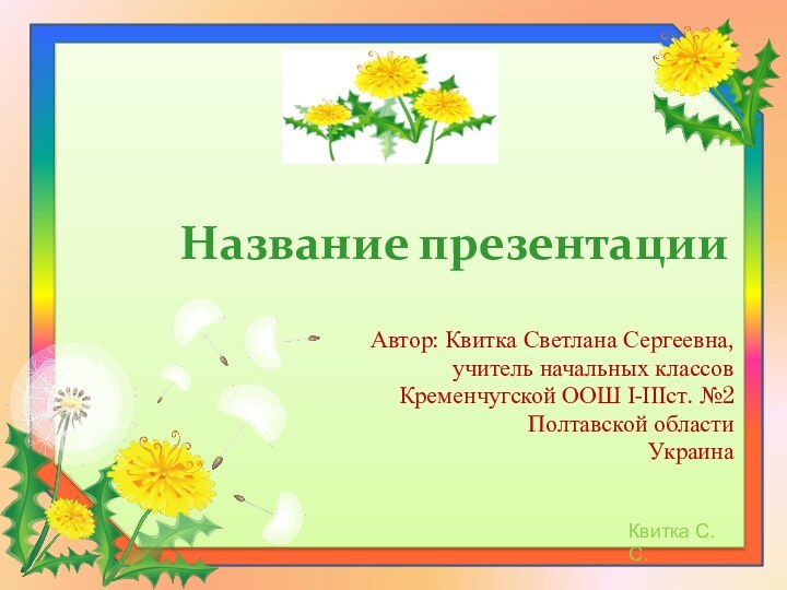 Название презентацииАвтор: Квитка Светлана Сергеевна,учитель начальных классовКременчугской ООШ І-ІІІст. №2Полтавской областиУкраина